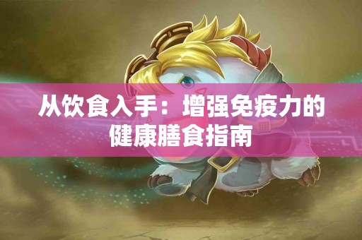 从饮食入手：增强免疫力的健康膳食指南