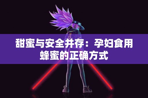 甜蜜与安全并存：孕妇食用蜂蜜的正确方式