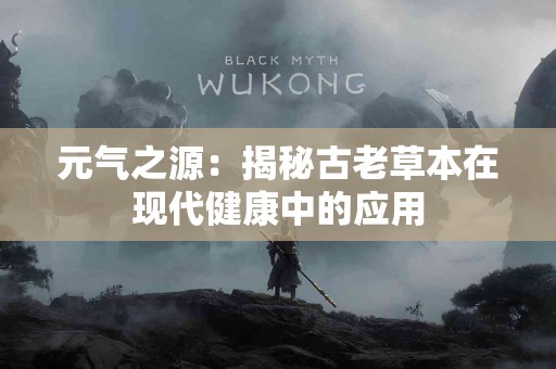 元气之源:揭秘古老草本在现代健康中的应用 元气之源:揭秘古老草本在现代健康中的应用