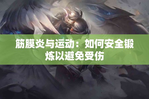 筋膜炎与运动：如何安全锻炼以避免受伤