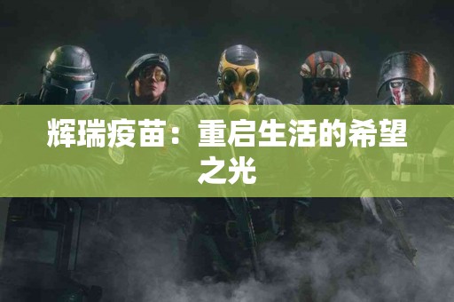 辉瑞疫苗：重启生活的希望之光