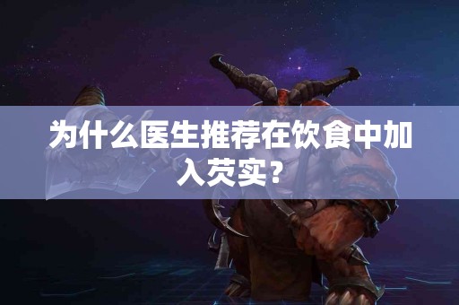 为什么医生推荐在饮食中加入芡实？