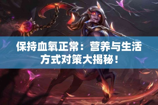 保持血氧正常:营养与生活方式对策大揭秘! 保持血氧正常:营养与生活方式对策大揭秘!