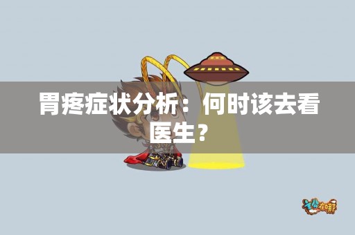 胃疼症状分析：何时该去看医生？
