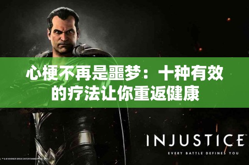 心梗不再是噩梦：十种有效的疗法让你重返健康