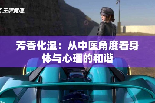 芳香化湿：从中医角度看身体与心理的和谐