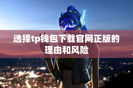 选择tp钱包下载官网正版的理由和风险