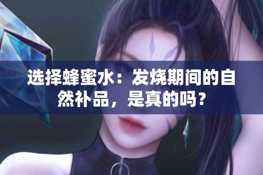 选择蜂蜜水：发烧期间的自然补品，是真的吗？