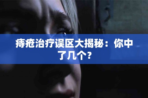 痔疮治疗误区大揭秘：你中了几个？