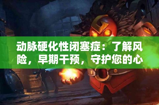 动脉硬化性闭塞症：了解风险，早期干预，守护您的心血管健康