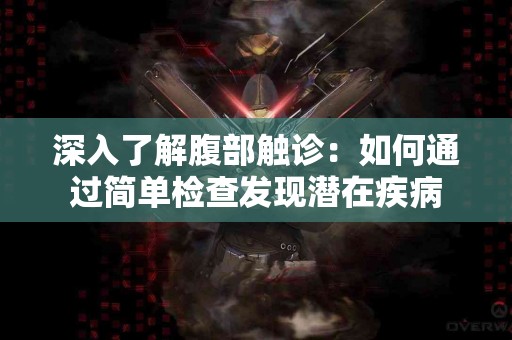 深入了解腹部触诊：如何通过简单检查发现潜在疾病