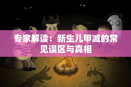 专家解读：新生儿甲减的常见误区与真相