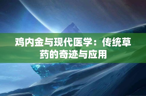 鸡内金与现代医学：传统草药的奇迹与应用