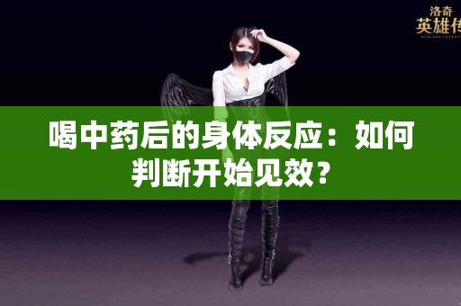 喝中药后的身体反应：如何判断开始见效？