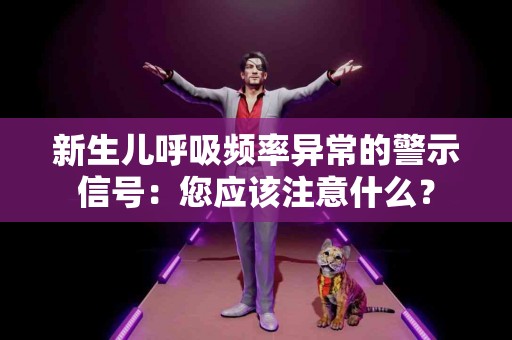 新生儿呼吸频率异常的警示信号：您应该注意什么？