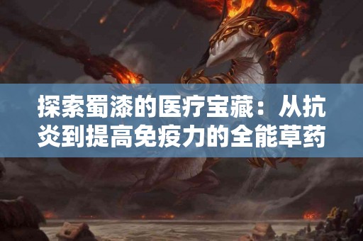 探索蜀漆的医疗宝藏：从抗炎到提高免疫力的全能草药