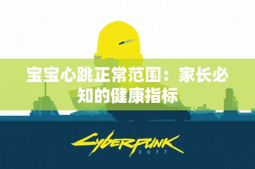 宝宝心跳正常范围:家长必知的健康指标 宝宝心跳正常范围:家长必知的健康指标