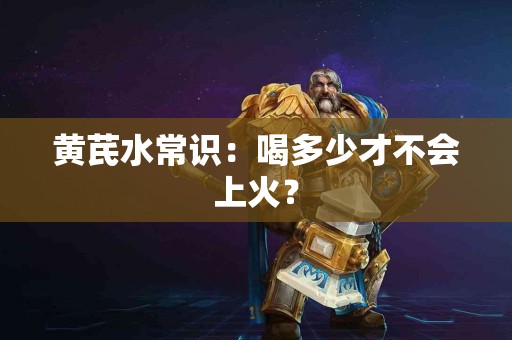 黄芪水常识：喝多少才不会上火？