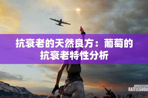 抗衰老的天然良方：葡萄的抗衰老特性分析