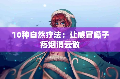 10种自然疗法：让感冒嗓子疼烟消云散