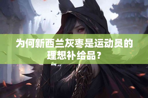 为何新西兰灰枣是运动员的理想补给品? 为何新西兰灰枣是运动员的理想补给品?