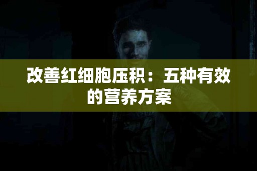 改善红细胞压积：五种有效的营养方案