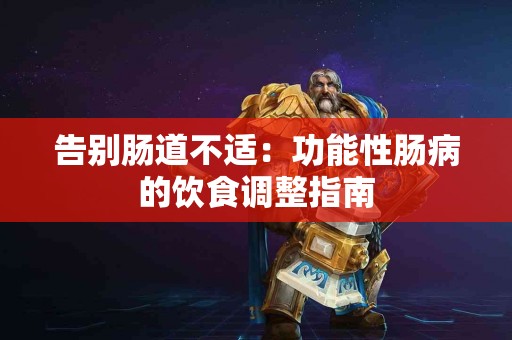 告别肠道不适：功能性肠病的饮食调整指南