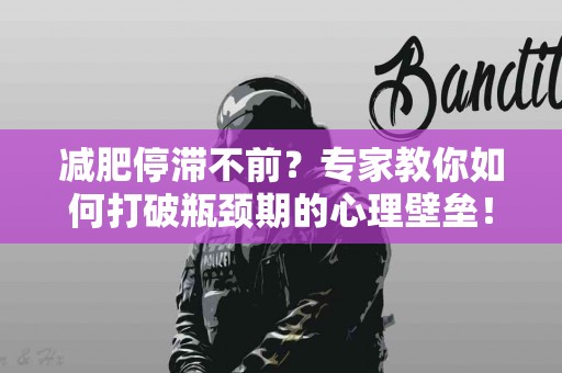 减肥停滞不前？专家教你如何打破瓶颈期的心理壁垒！