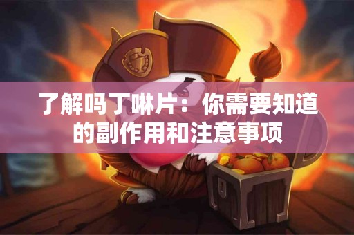 了解吗丁啉片：你需要知道的副作用和注意事项