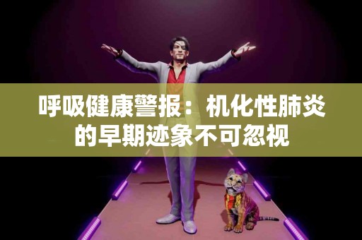 呼吸健康警报：机化性肺炎的早期迹象不可忽视