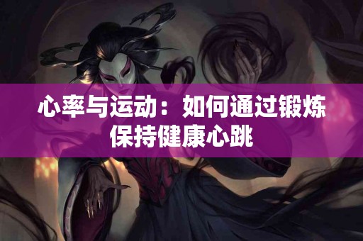 心率与运动：如何通过锻炼保持健康心跳
