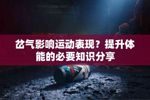 岔气影响运动表现？提升体能的必要知识分享