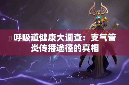 呼吸道健康大调查：支气管炎传播途径的真相