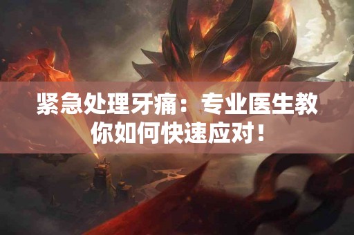 紧急处理牙痛：专业医生教你如何快速应对！