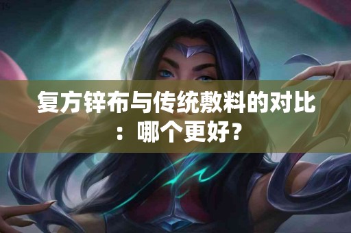 复方锌布与传统敷料的对比：哪个更好？