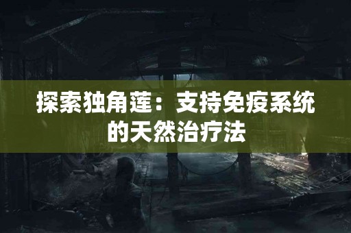探索独角莲：支持免疫系统的天然治疗法
