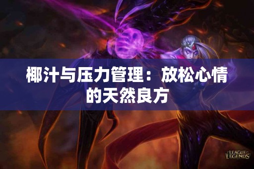 椰汁与压力管理：放松心情的天然良方