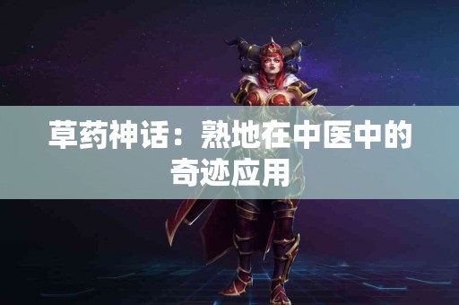 草药神话：熟地在中医中的奇迹应用