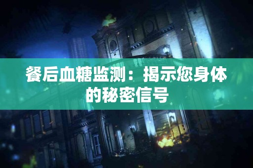 餐后血糖监测：揭示您身体的秘密信号
