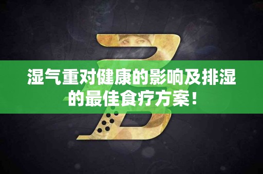湿气重对健康的影响及排湿的最佳食疗方案! 湿气重对健康的影响及排湿的最佳食疗方案!