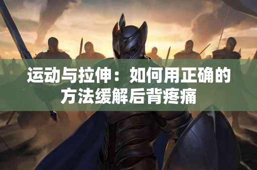 运动与拉伸:如何用正确的方法缓解后背疼痛 运动与拉伸:如何用正确的方法缓解后背疼痛