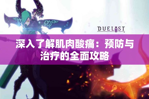 深入了解肌肉酸痛：预防与治疗的全面攻略