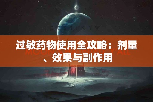 过敏药物使用全攻略:剂量、效果与副作用 过敏药物使用全攻略:剂量、效果与副作用