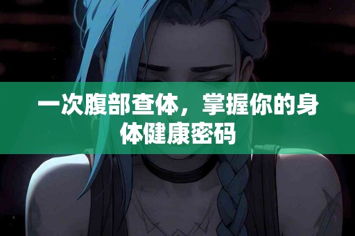 一次腹部查体，掌握你的身体健康密码