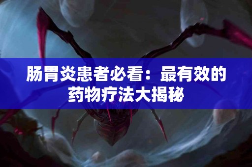 肠胃炎患者必看：最有效的药物疗法大揭秘