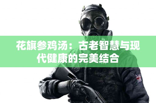 花旗参鸡汤：古老智慧与现代健康的完美结合