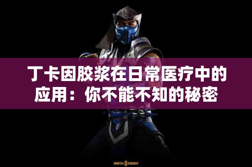 丁卡因胶浆在日常医疗中的应用：你不能不知的秘密