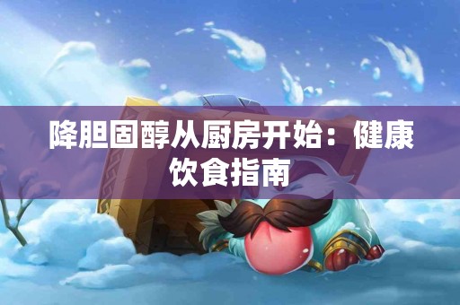 降胆固醇从厨房开始：健康饮食指南