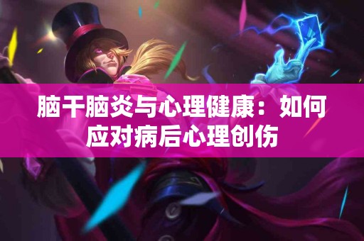 脑干脑炎与心理健康：如何应对病后心理创伤