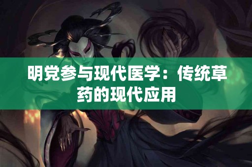 明党参与现代医学:传统草药的现代应用 明党参与现代医学:传统草药的现代应用